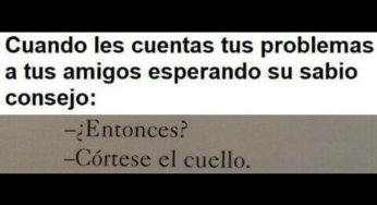 Cuando le pides consejos a tus amigos