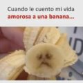 Cuando le cuento mi vida amorosa a una banana