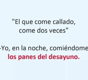 El que come callado come dos veces