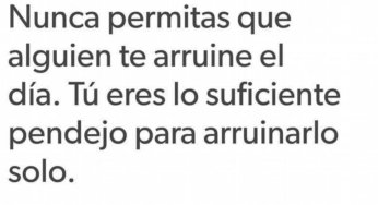 Nunca permitas que alguien te arruine el día